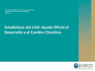 Estadísticas del CAD: Ayuda Oficial al
Desarrollo y el Cambio Climático
 