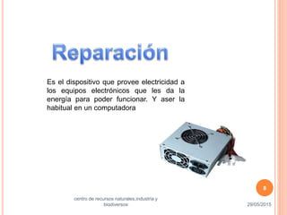Es el dispositivo que provee electricidad a
los equipos electrónicos que les da la
energía para poder funcionar. Y aser la
habitual en un computadora
29/05/2015
centro de recursos naturales,industria y
biodiversos
8
 