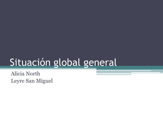Situación global general
Alicia North
Leyre San Miguel
 