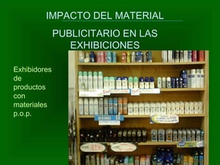 IMPACTO DEL MATERIAL
PUBLICITARIO EN LAS
EXHIBICIONES
SECUNDARIAS.
Exhibidores
de
productos
con
materiales
p.o.p.
 