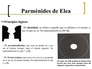—Principios lógicos:
- De identidad: se refiere a aquello que es idéntico a sí mismo; o
sea, lo que es, es. Su representación es (A=A);
Parménides de Elea
- De no-contradicción: una cosa no puede ser y no
ser al mismo tiempo, bajo el mismo aspecto. Su
representación es ┐(A ^ ┐A);
- De Tercio excluso: una cosa o es o no es y no puede
ser y no ser al mismo tiempo. Su representación es (A
v ┐A).
Sol negro, de 1978, grabado de Heloísa Pires
Ferreira que sirve como ejemplo visual del
silogismo, argumento o razonamiento.
 
