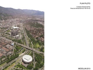 PLAN PILOTO
Costado Oriental del Rio
Área de Intervención de 140 mil m2

MEDELLIN 2013

 