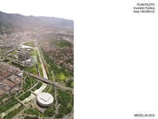 PLAN PILOTO
Inversión Publica
Área 140.000 m2

MEDELLIN 2015

 