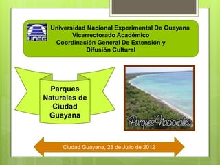 Universidad Nacional Experimental De Guayana
         Vicerrectorado Académico
   Coordinación General De Extensión y
              Difusión Cultural




  Parques
Naturales de
  Ciudad
 Guayana



     Ciudad Guayana, 28 de Julio de 2012
 