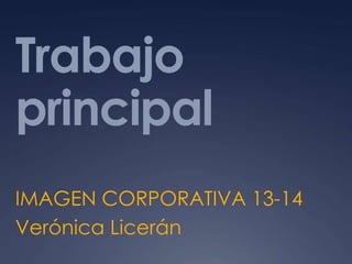 Trabajo
principal
IMAGEN CORPORATIVA 13-14
Verónica Licerán
 