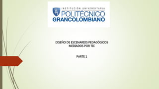DISEÑO DE ESCENARIOS PEDAGÓGICOS
MEDIADOS POR TIC
PARTE 1
 