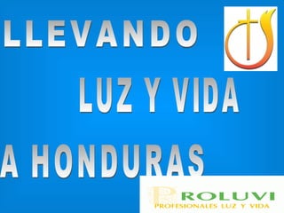 LLEVANDO  LUZ Y VIDA A HONDURAS 