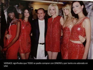 VERSACE significaba que TODO se podía comprar con DINERO y por tanto era adorado en
USA
 