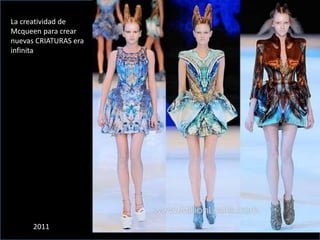 2011
La creatividad de
Mcqueen para crear
nuevas CRIATURAS era
infinita
 