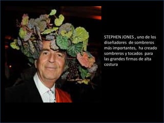 STEPHEN JONES , uno de los
diseñadores de sombreros
más importantes, ha creado
sombreros y tocados para
las grandes firmas de alta
costura
 