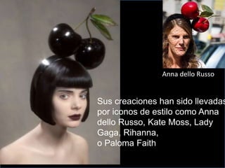 Sus creaciones han sido llevadas
por iconos de estilo como Anna
dello Russo, Kate Moss, Lady
Gaga, Rihanna,
o Paloma Faith
Anna dello Russo
 
