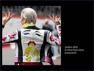 Londres 2014
El street Style cómo
provocación
 