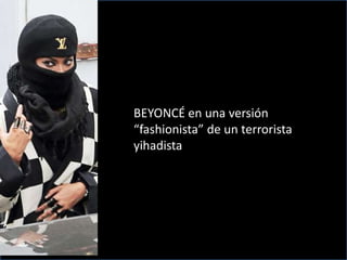 BEYONCÉ en una versión
“fashionista” de un terrorista
yihadista
 