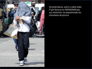 Amanda Bynes, actriz y sobre todo
IT girl famosa en INSTAGRAM por
sus estilismos, ha popularizado las
chancletas de piscina
 