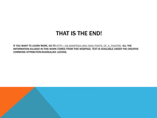 THAT IS THE END!
IF YOU WANT TO LEARN MORE, GO TO HTTP://EN.WIKIPEDIA.ORG/WIKI/PARTS_OF_A_THEATRE. ALL THE
INFORMATION ICLUDED IN THIS WORK COMES FROM THIS WEBPAGE. TEXT IS AVAILABLE UNDER THE CREATIVE
COMMONS ATTRIBUTION-SHAREALIKE LICENSE.
 