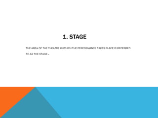 1. STAGE
THE AREA OF THE THEATRE IN WHICH THE PERFORMANCE TAKES PLACE IS REFERRED
TO AS THE STAGE.
 