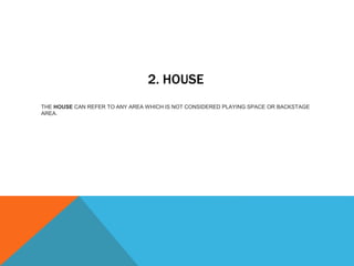 2. HOUSE
THE HOUSE CAN REFER TO ANY AREA WHICH IS NOT CONSIDERED PLAYING SPACE OR BACKSTAGE
AREA.
 