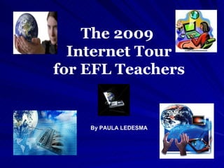 The 2009  Internet Tour for EFL Teachers By PAULA LEDESMA 