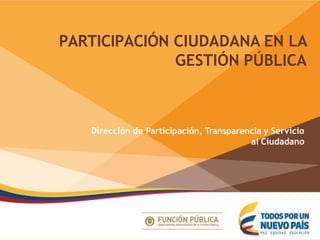 PARTICIPACIÓN CIUDADANA EN LA
GESTIÓN PÚBLICA
Dirección de Participación, Transparencia y Servicio
al Ciudadano
 