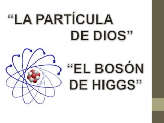 Presentación partícula de dios "bosón de higgs"