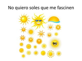 No quiero soles que me fascinen
 