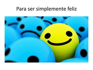 Para ser simplemente feliz
 