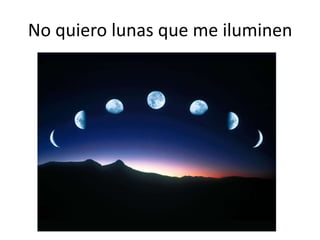 No quiero lunas que me iluminen
 