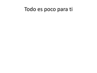 Todo es poco para ti
 