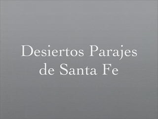 Desiertos Parajes
  de Santa Fe
 