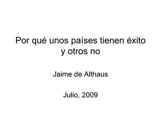 Por qué unos países tienen éxito
          y otros no

         Jaime de Althaus

           Julio, 2009
 