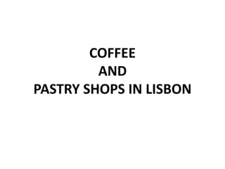 COFFEE
AND
PASTRY SHOPS IN LISBON
 