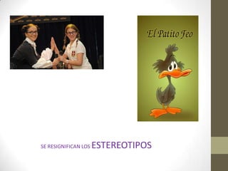 SE RESIGNIFICAN LOS   ESTEREOTIPOS
 