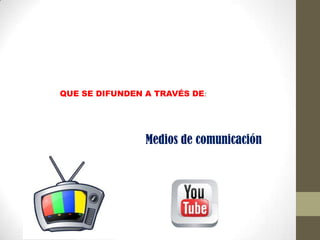 QUE SE DIFUNDEN A TRAVÉS DE:




                Medios de comunicación
 