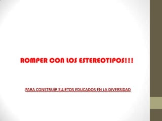 ROMPER CON LOS ESTEREOTIPOS!!!


 PARA CONSTRUIR SUJETOS EDUCADOS EN LA DIVERSIDAD
 