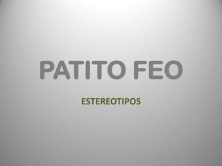PATITO FEO
  ESTEREOTIPOS
 
