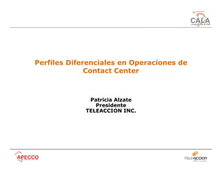 Perfiles Diferenciales en Operaciones de
              Contact Center



              Patricia Alzate
                Presidente
             TELEACCION INC.
 