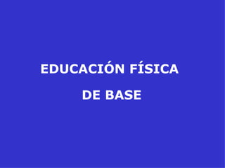 EDUCACIÓN FÍSICA  DE BASE 