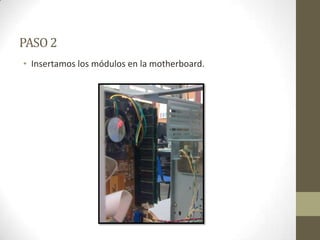 PASO 2
• Insertamos los módulos en la motherboard.

 