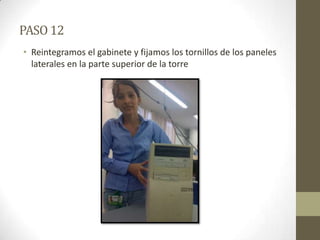 PASO 12
• Reintegramos el gabinete y fijamos los tornillos de los paneles
laterales en la parte superior de la torre

 
