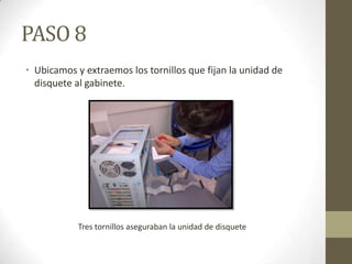 PASO 8
• Ubicamos y extraemos los tornillos que fijan la unidad de
disquete al gabinete.

Tres tornillos aseguraban la unidad de disquete

 