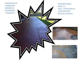 PAVIMENTO DE
HORMIGON
IMPRESO O
ESTAMPADO
( RODASOL )

PREFABRICADOS
RAOS, S.L.
Telef, +34 942369175
+34 691659333
Maliaño Cantabria

 
