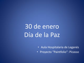 30 de enero
Día de la Paz
• Aula Hospitalaria de Leganés
• Proyecto “Paintfolio”: Picasso
 