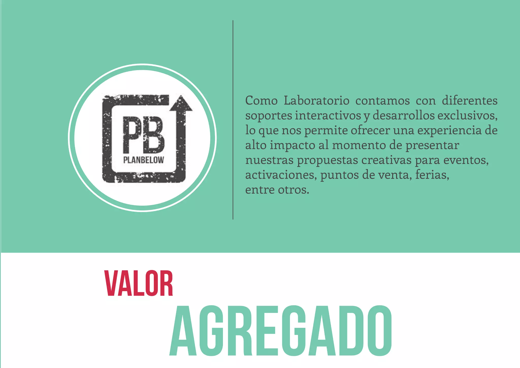 AGREGADO
VALOR
Como Laboratorio contamos con diferentes
soportes interactivos y desarrollos exclusivos,
lo que nos permite ofrecer una experiencia de
alto impacto al momento de presentar
nuestras propuestas creativas para eventos,
activaciones, puntos de venta, ferias,
entre otros.
 