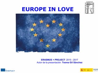 EUROPE IN LOVE
ERASMUS + PROJECT 2015 - 2017
Autor de la presentación: Txema Gil Sánchez
 