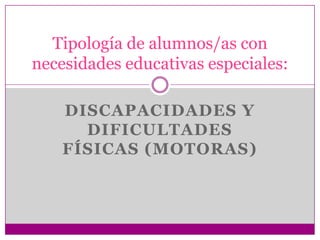 Tipología de alumnos/as con
necesidades educativas especiales:

    DISCAPACIDADES Y
      DIFICULTADES
    FÍSICAS (MOTORAS)
 
