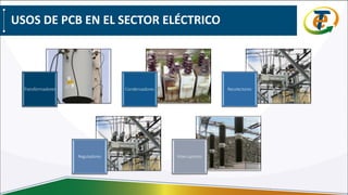 USOS DE PCB EN EL SECTOR ELÉCTRICO
Transformadores Condensadores Recolectores
Reguladores Interruptores
 