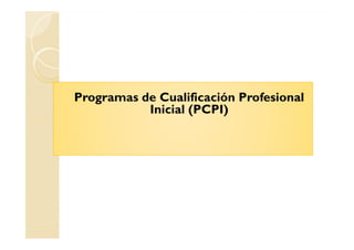 Programas de Cualificación Profesional
Inicial (PCPI)
 