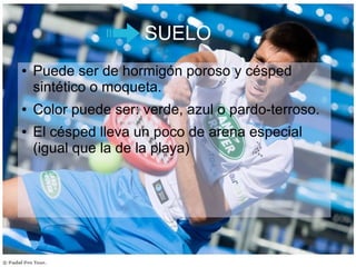 SUELO
● Puede ser de hormigón poroso y césped
sintético o moqueta.
● Color puede ser: verde, azul o pardo-terroso.
● El césped lleva un poco de arena especial
(igual que la de la playa)
 