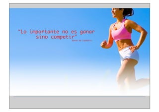 Lo importante no es ganar 	
sino competir 	
Barón de Coubetin.	

 
