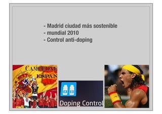 - Madrid ciudad más sostenible
- mundial 2010
- Control anti-doping

 